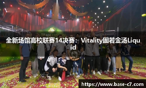 全新场馆高校联赛14决赛:Vitality固若金汤Liquid
