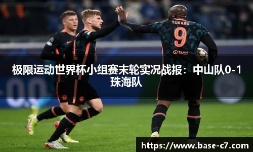 极限运动世界杯小组赛末轮实况战报：中山队0-1珠海队