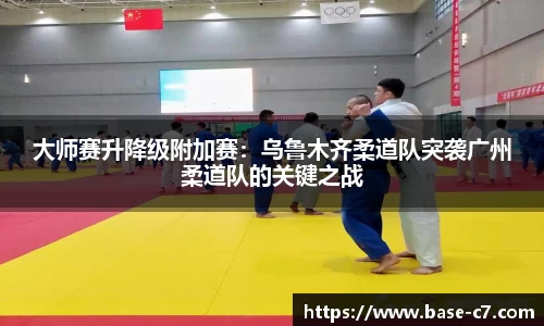 大师赛升降级附加赛:乌鲁木齐柔道队突袭广州柔道队的关键之战