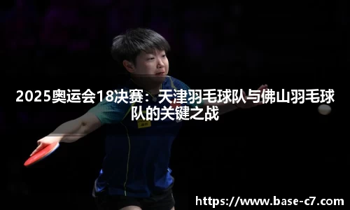2025奥运会18决赛:天津羽毛球队与佛山羽毛球队的关键之战