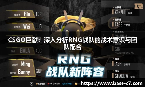 CSGO巨献:深入分析RNG战队的战术意识与团队配合